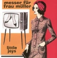 Messer fur Frau Muller Little Joys Формат: Audio CD Дистрибьютор: Solnze Records Лицензионные товары Характеристики аудионосителей Альбом инфо 11358z.