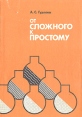 От сложного к простому Букинистическое издание Сохранность: Хорошая Издательство: Издательство МГУ, 1983 г Мягкая обложка, 320 стр Тираж: 15200 экз Формат: 60x90/16 (~145х217 мм) инфо 7440t.